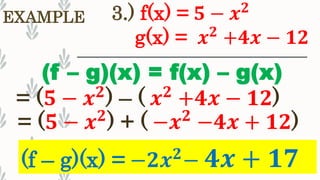 3.) f(x) = 𝟓 − 𝒙 𝟐
EXAMPLE
(f – g)(x) = −𝟐𝒙 𝟐
− 𝟒𝒙 + 𝟏𝟕
(f – g)(x) = f(x) – g(x)
= (𝟓 − 𝒙 𝟐
) + ( −𝒙 𝟐
−𝟒𝒙 + 𝟏𝟐)
g(x) = 𝒙 𝟐
+𝟒𝒙 − 𝟏𝟐
= (𝟓 − 𝒙 𝟐
) – ( 𝒙 𝟐
+𝟒𝒙 − 𝟏𝟐)
 