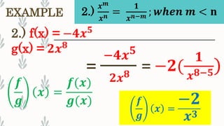 EXAMPLE
2.) f(x) = −𝟒𝒙 𝟓
g(x) = 𝟐𝒙 𝟖
𝒇
𝒈
𝒙 =
−𝟐
𝒙 𝟑
=
−𝟒𝒙 𝟓
𝟐𝒙 𝟖
𝒇
𝒈
𝒙 =
𝒇(𝒙)
𝒈(𝒙)
= −𝟐(
𝟏
𝒙 𝟖−𝟓)
2.)
𝒙 𝒎
𝒙 𝒏 =
𝟏
𝒙 𝒏−𝒎 ; 𝒘𝒉𝒆𝒏 𝒎 < 𝐧
 