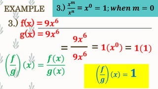 EXAMPLE
3.) f(x) = 𝟗𝒙 𝟔
g(x) = 𝟗𝒙 𝟔
𝒇
𝒈
𝒙 = 𝟏
=
𝟗𝒙
𝟔
𝟗𝒙 𝟔
𝒇
𝒈
𝒙 =
𝒇(𝒙)
𝒈(𝒙)
= 𝟏(𝒙 𝟎
) = 𝟏(𝟏)
3.)
𝒙 𝒎
𝒙 𝒏 = 𝒙 𝟎
= 𝟏; 𝒘𝒉𝒆𝒏 𝒎 = 𝟎
 