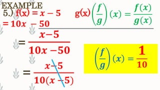 EXAMPLE
5.) f(x) = 𝒙 − 𝟓 g(x)
= 𝟏𝟎𝒙 − 𝟓𝟎
𝒇
𝒈
𝒙 =
𝟏
𝟏𝟎
=
𝒙−𝟓
𝟏𝟎𝒙 −𝟓𝟎
𝒇
𝒈
𝒙 =
𝒇(𝒙)
𝒈(𝒙)
=
𝒙−𝟓
𝟏𝟎(𝒙 −𝟓)
 