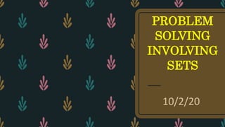 PROBLEM
SOLVING
INVOLVING
SETS
10/2/20
 