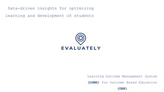 Data-driven insights for optimizing
learning and development of students
Learning Outcome Management System
(LOMS) for Outcome Based Education
(OBE)
 