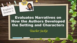 Evaluates Narratives on
How the Authors Developed
the Setting and Characters
Teacher Jackie
 