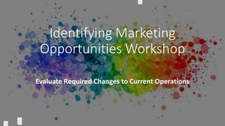 CRICOS provider number: 00122A | RTO Code: 3046
Identifying Marketing
Opportunities Workshop
Evaluate Required Changes to Current Operations
 