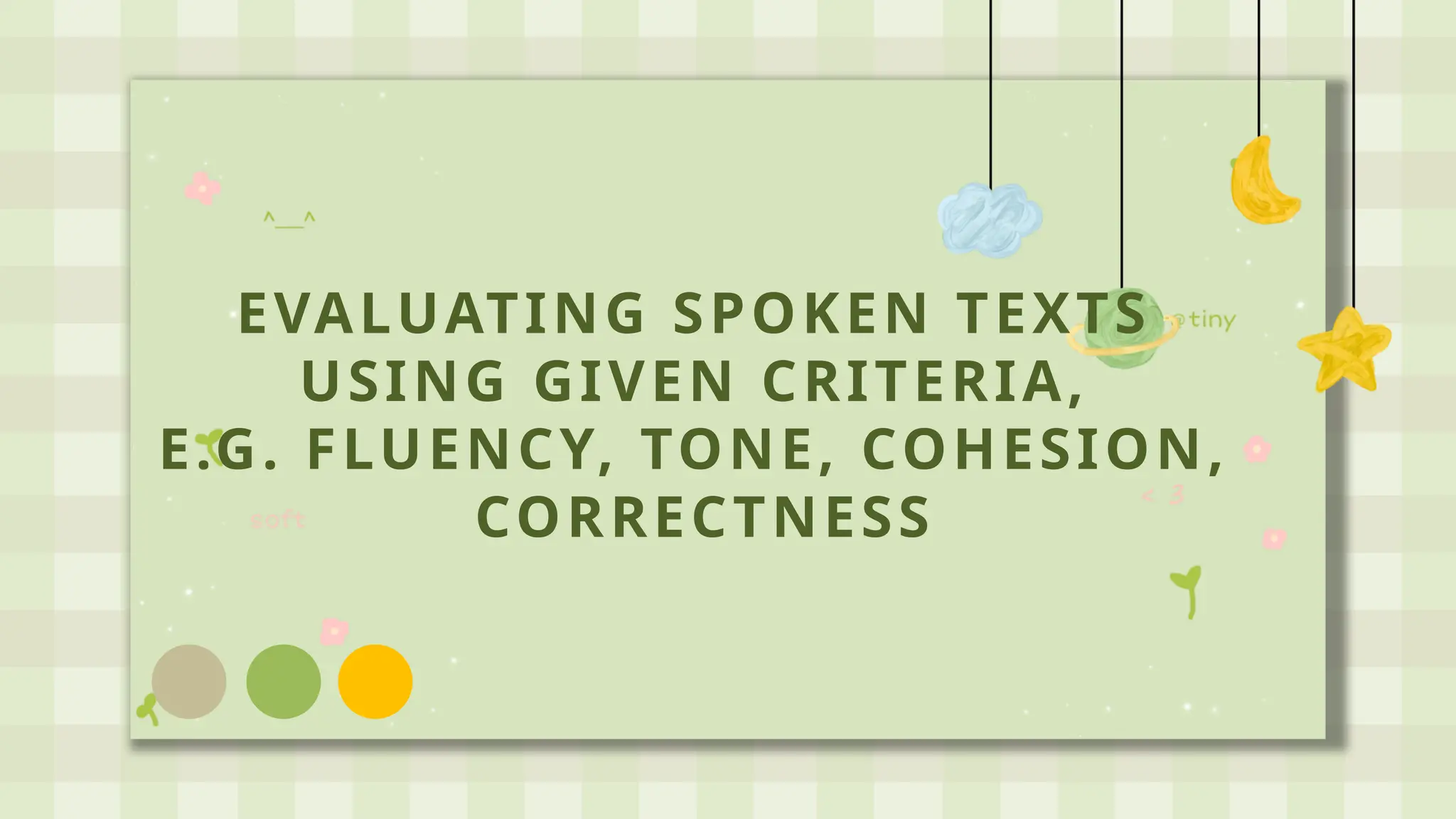 EVALUATING SPOKEN TEXTS
USING GIVEN CRITERIA,
E.G. FLUENCY, TONE, COHESION,
CORRECTNESS