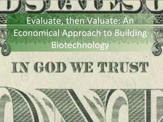 Evaluate, then Valuate: An Economical Approach to Building Biotechnology 
