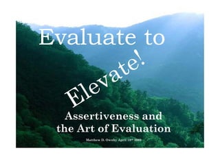 Evaluate to


   Assertiveness and
   A     i         d
 the Art of Evaluation
      Matthew D. Ownby April 18th 2009
 