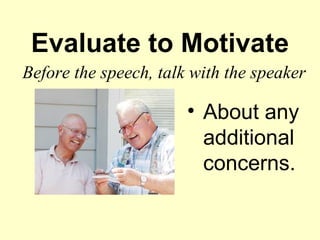 Evaluate to Motivate
Before the speech, talk with the speaker

                       • About any
                         additional
                         concerns.
 