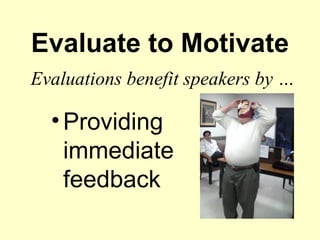 Evaluate to Motivate
Evaluations benefit speakers by …

  • Providing
    immediate
    feedback
 