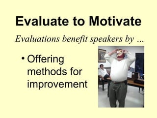 Evaluate to Motivate
Evaluations benefit speakers by …

 • Offering
   methods for
   improvement
 
