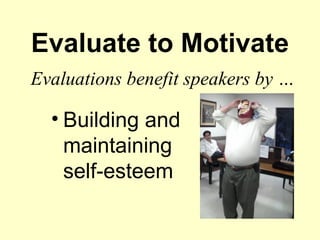 Evaluate to Motivate
Evaluations benefit speakers by …

  • Building and
    maintaining
    self-esteem
 