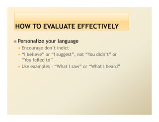 Personalize your language
 Encourage don’t indict
 “I believe” or “I suggest”, not “You didn’t” or
 “You failed to”
 Use examples – “What I saw” or “What I heard”
 