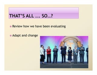 Review how we have been evaluating

Adapt and change
 