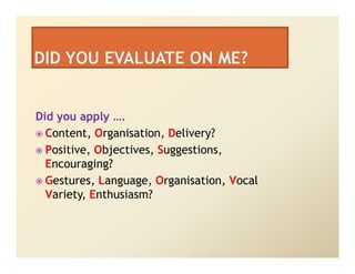 Did you apply ….
  Content, Organisation, Delivery?
  Positive, Objectives, Suggestions,
  Encouraging?
  Gestures, Language, Organisation, Vocal
  Variety, Enthusiasm?
 