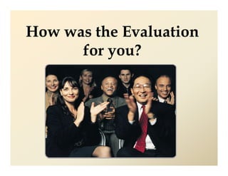 How was the Evaluation
      for you?
 