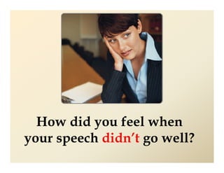 How did you feel when
your speech didn’t go well?
 