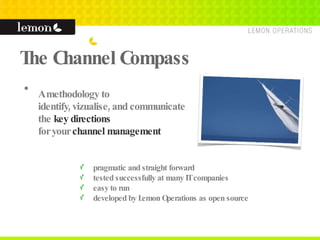 The Channel Compass A methodology to  identify, vizualise, and communicate  the  key directions   for your  channel management   pragmatic and straight forward tested successfully at many IT companies easy to run developed by Lemon Operations as open source 