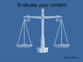 Evaluate your content




                   Justina Sharma
 