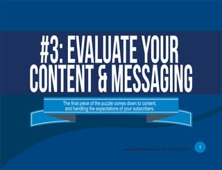 #3:EvaluateYour
Content&MessagingThe final piece of the puzzle comes down to content,
and handling the expectations of your subscribers.
1www.EmailDelivered.com (C) Copyright 2013
 