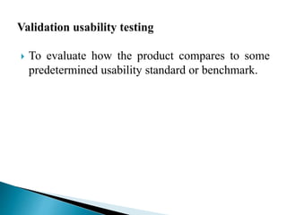  To evaluate how the product compares to some 
predetermined usability standard or benchmark. 
 