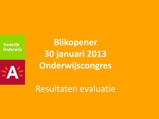 Blikopener
 30 januari 2013
Onderwijscongres

Resultaten evaluatie
 