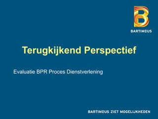 Terugkijkend Perspectief

Evaluatie BPR Proces Dienstverlening
 