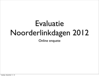 Evaluatie
                Noorderlinkdagen 2012
                           Online enquete




Tuesday, December 11, 12
 