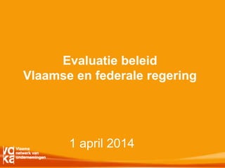 1 april 2014
Evaluatie beleid
Vlaamse en federale regering
 