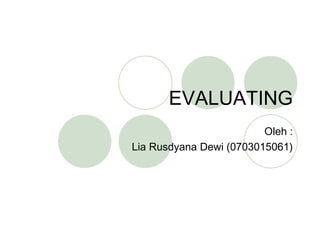 EVALUATING Oleh : Lia Rusdyana Dewi (0703015061) 