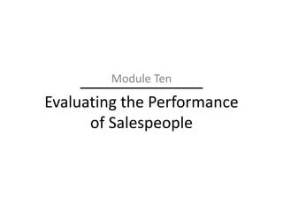 Module Ten
Evaluating the Performance
      of Salespeople
 
