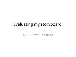 Evaluating my storyboard
C2C – Down The Road
 