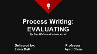Process Writing:
EVALUATING
By Ron White and Valerie Arndt
Delivered by: Professor:
Zaina Dali Ayad Chraa
 
