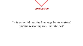 CONCLUSION
“It is essential that the language be understood
and the reasoning well-maintained”
 