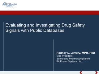 PREVIOUS NEXT
Evaluating and Investigating Drug Safety
Signals with Public Databases
Rodney L. Lemery, MPH, PhD
Vice President
Safety and Pharmacovigilance
BioPharm Systems, Inc.
 