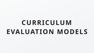 CURRICULUM
EVALUATION MODELS
 