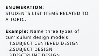 ENUMERATION:
STUDENTS LIST ITEMS RELATED TO
A TOPIC.
Example: Name three types of
curriculum design models
1.SUBJECT CENTERED DESIGN
2.SUBJECT DESIGN
 