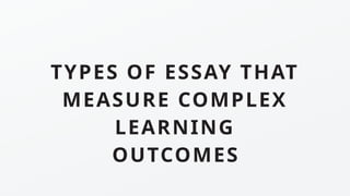 TYPES OF ESSAY THAT
MEASURE COMPLEX
LEARNING
OUTCOMES
 