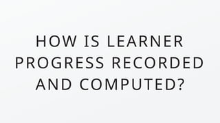 HOW IS LEARNER
PROGRESS RECORDED
AND COMPUTED?
 