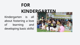 Kindergarten is all
about fostering a love
of learning and
developing basic skills!
FOR
KINDERGARTEN
 