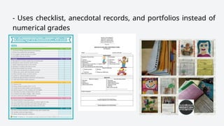 - Uses checklist, anecdotal records, and portfolios instead of
numerical grades
 