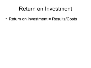 Return on Investment Return on investment = Results/Costs 