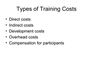 Types of Training Costs Direct costs Indirect costs Development costs Overhead costs Compensation for participants 