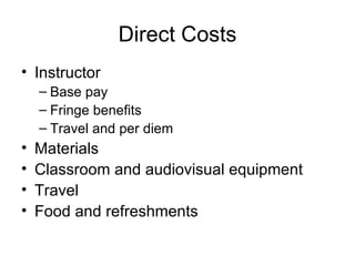 Direct Costs Instructor Base pay Fringe benefits Travel and per diem Materials Classroom and audiovisual equipment Travel  Food and refreshments 