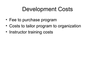 Development Costs Fee to purchase program Costs to tailor program to organization Instructor training costs 