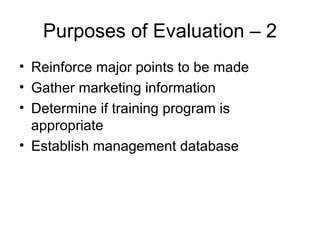 Purposes of Evaluation  –  2 Reinforce major points to be made Gather marketing information Determine if training program is appropriate Establish management database 