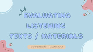 GROUP BRILLIANT- 10 SUNFLOWER
EVALUATING
EVALUATING
LISTENING
LISTENING
TEXTS / MATERIALS
TEXTS / MATERIALS
 