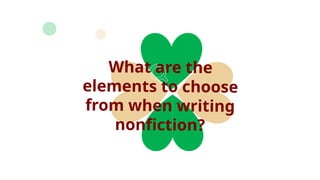 What are the
elements to choose
from when writing
nonfiction?
 