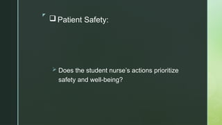 z
 Patient Safety:
 Does the student nurse’s actions prioritize
safety and well-being?
 