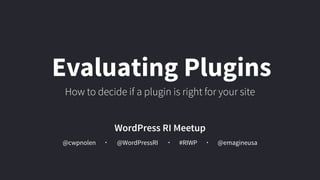 @cwpnolen @emagineusa@WordPressRI #RIWP
WordPress RI Meetup
Evaluating Plugins
How to decide if a plugin is right for your site
 