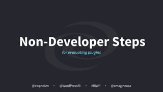 @cwpnolen @emagineusa@WordPressRI #RIWP
Non-Developer Steps
for evaluating plugins
 